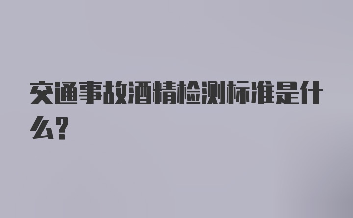 交通事故酒精检测标准是什么？