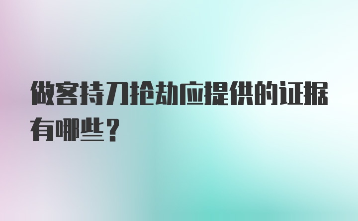 做客持刀抢劫应提供的证据有哪些？