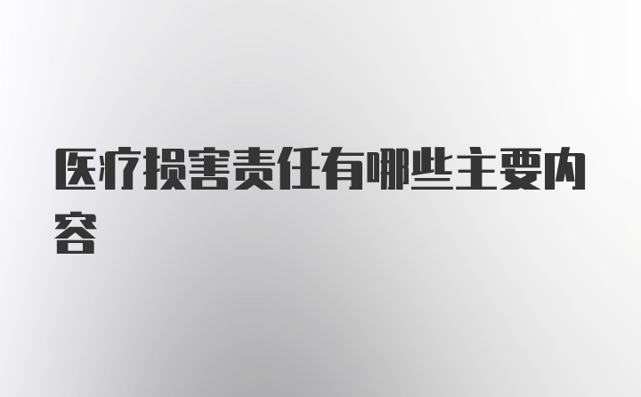 医疗损害责任有哪些主要内容