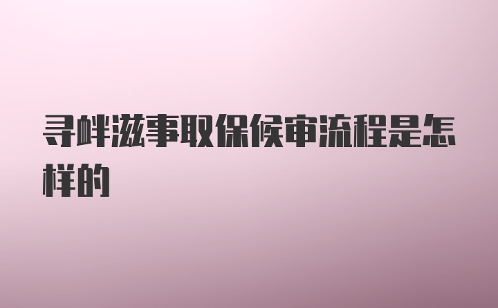 寻衅滋事取保候审流程是怎样的