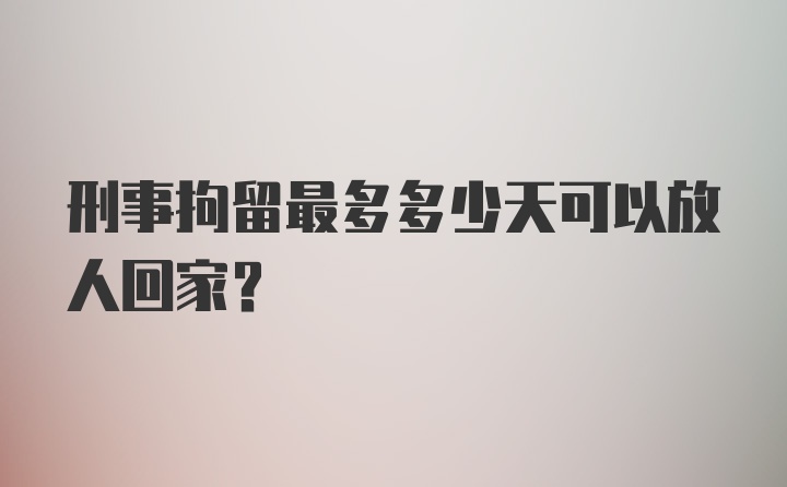 刑事拘留最多多少天可以放人回家？