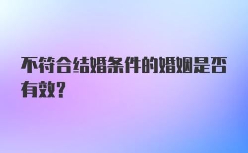 不符合结婚条件的婚姻是否有效？