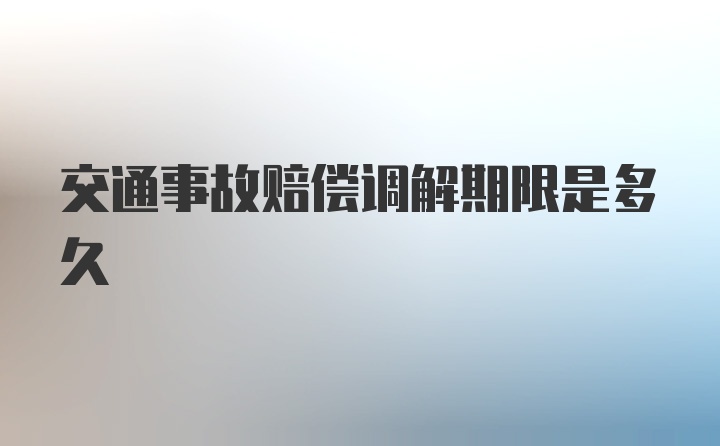 交通事故赔偿调解期限是多久