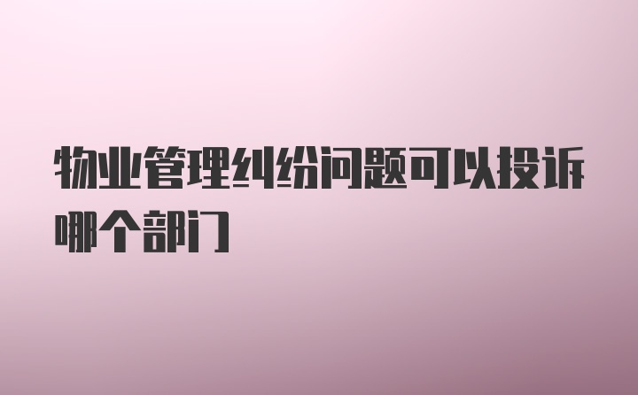 物业管理纠纷问题可以投诉哪个部门