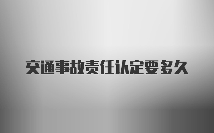 交通事故责任认定要多久