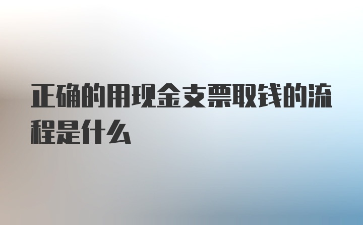 正确的用现金支票取钱的流程是什么