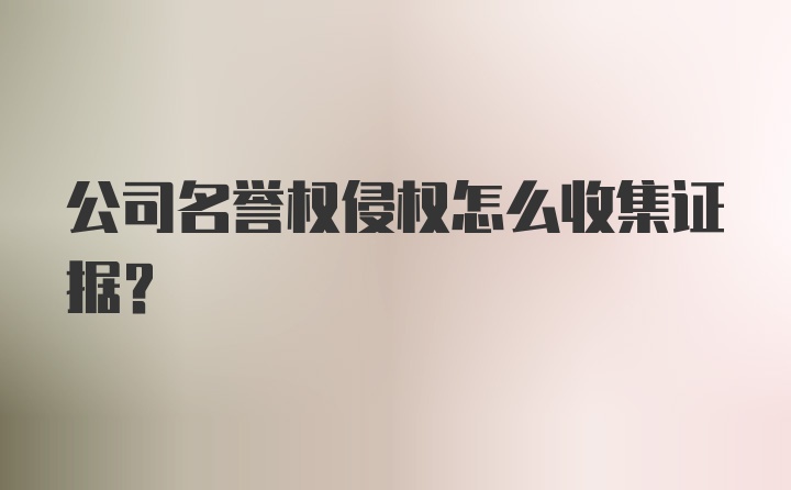 公司名誉权侵权怎么收集证据?