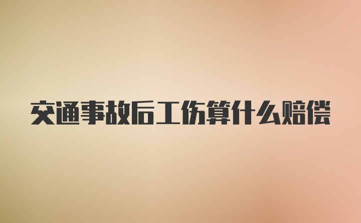 交通事故后工伤算什么赔偿