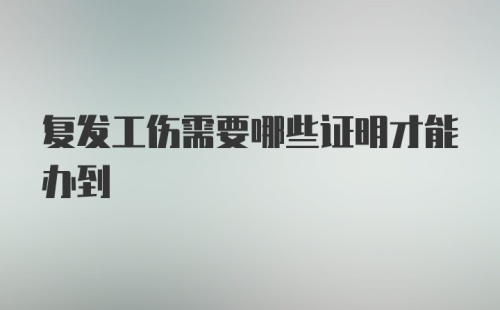 复发工伤需要哪些证明才能办到