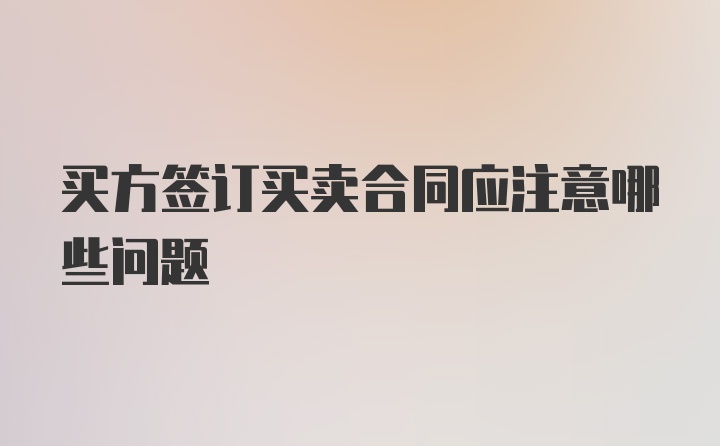 买方签订买卖合同应注意哪些问题