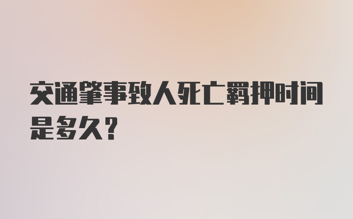 交通肇事致人死亡羁押时间是多久？