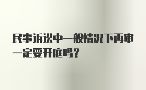 民事诉讼中一般情况下再审一定要开庭吗？