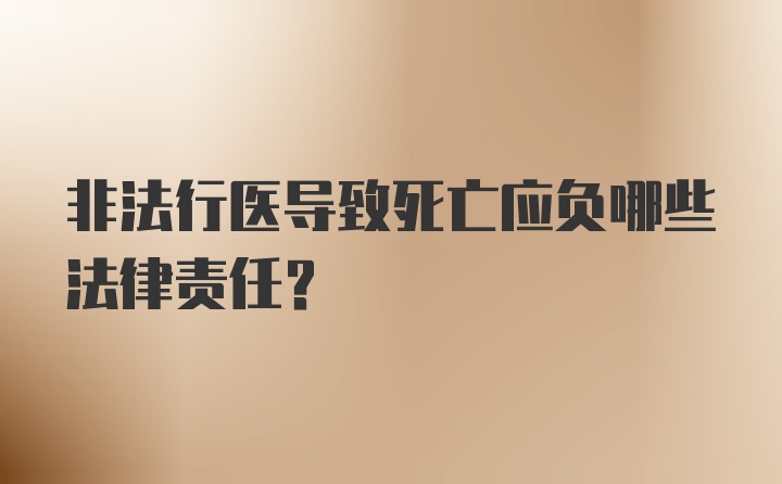 非法行医导致死亡应负哪些法律责任？