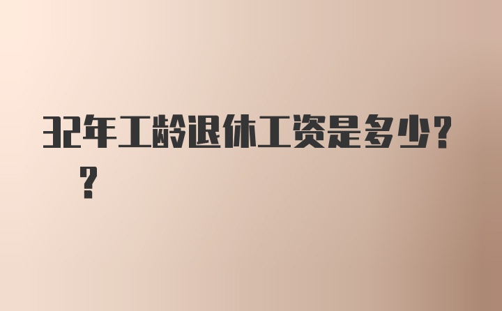 32年工龄退休工资是多少? ?