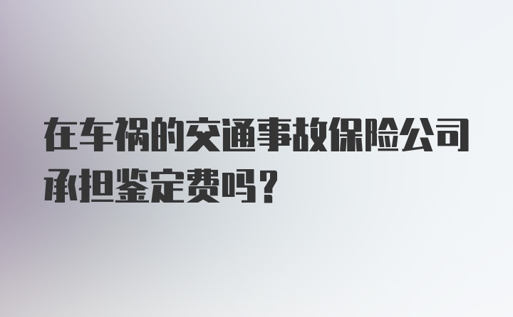 在车祸的交通事故保险公司承担鉴定费吗？