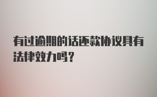 有过逾期的话还款协议具有法律效力吗？