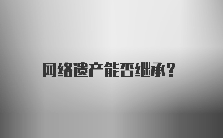 网络遗产能否继承？