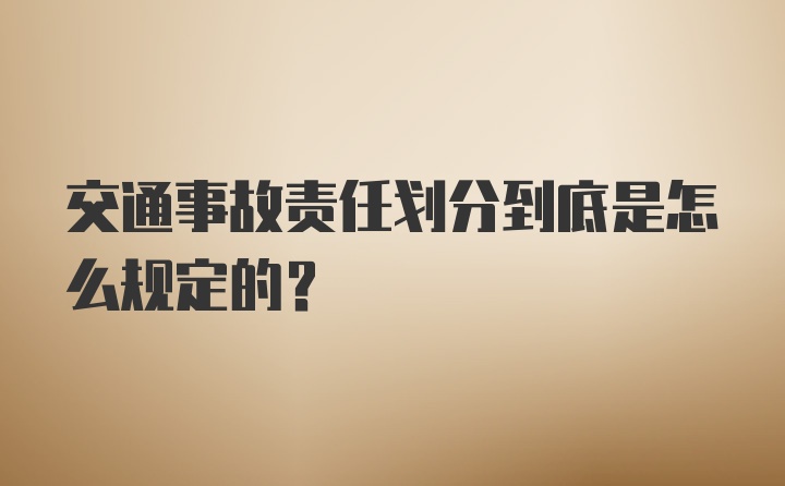 交通事故责任划分到底是怎么规定的？