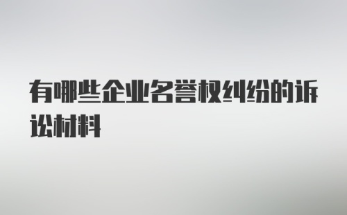 有哪些企业名誉权纠纷的诉讼材料