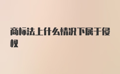 商标法上什么情况下属于侵权