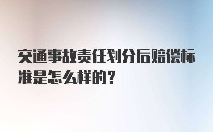 交通事故责任划分后赔偿标准是怎么样的？