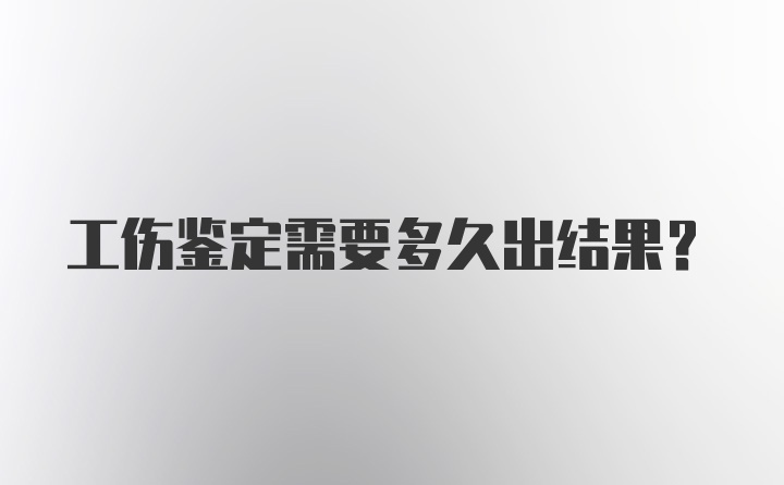 工伤鉴定需要多久出结果？