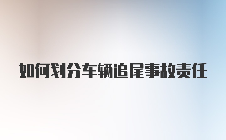 如何划分车辆追尾事故责任