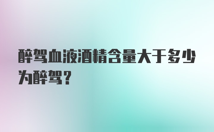 醉驾血液酒精含量大于多少为醉驾？