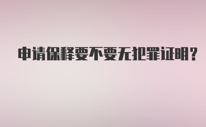 申请保释要不要无犯罪证明?