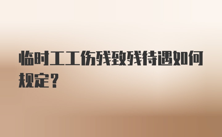 临时工工伤残致残待遇如何规定？