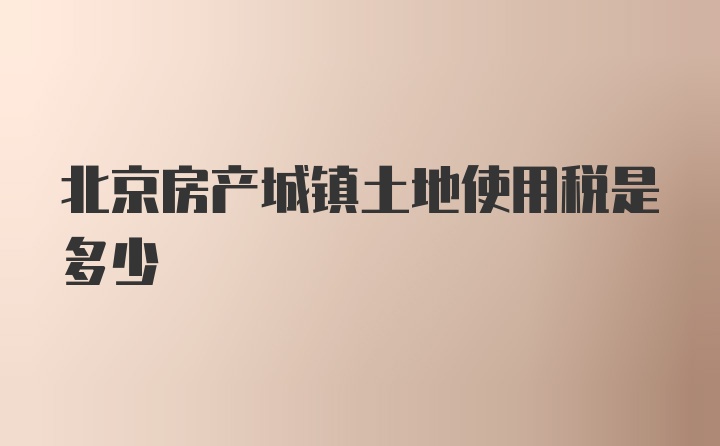 北京房产城镇土地使用税是多少