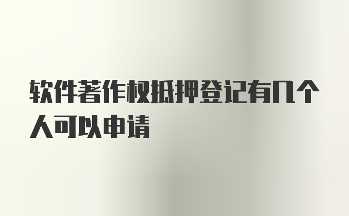 软件著作权抵押登记有几个人可以申请