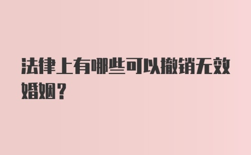 法律上有哪些可以撤销无效婚姻?