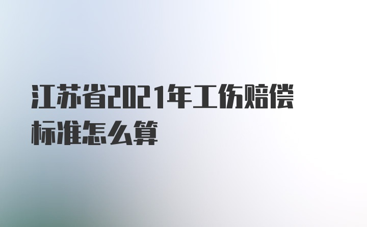 江苏省2021年工伤赔偿标准怎么算