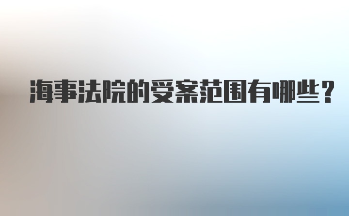 海事法院的受案范围有哪些？