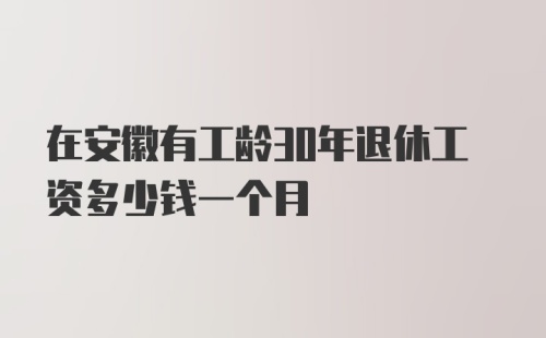 在安徽有工龄30年退休工资多少钱一个月