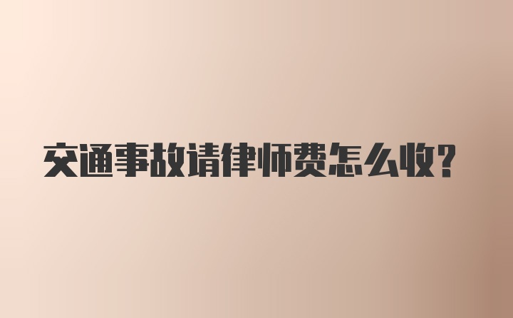 交通事故请律师费怎么收？