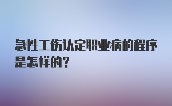 急性工伤认定职业病的程序是怎样的？