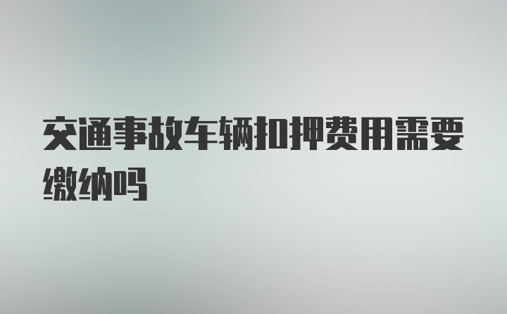 交通事故车辆扣押费用需要缴纳吗