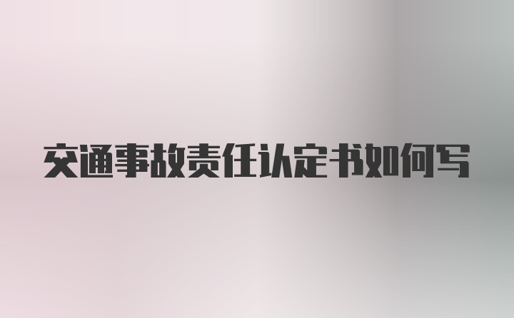 交通事故责任认定书如何写