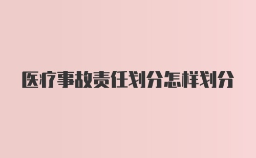 医疗事故责任划分怎样划分