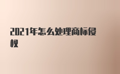 2021年怎么处理商标侵权