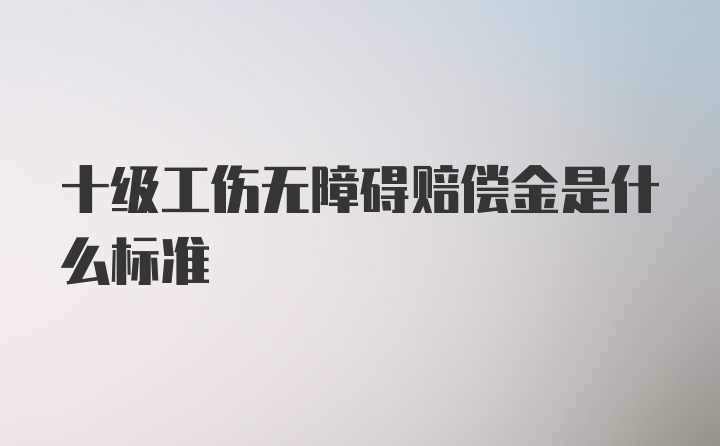 十级工伤无障碍赔偿金是什么标准