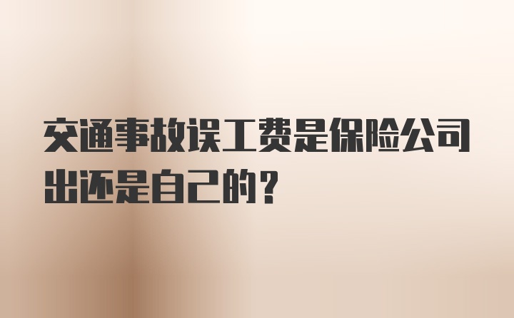 交通事故误工费是保险公司出还是自己的？