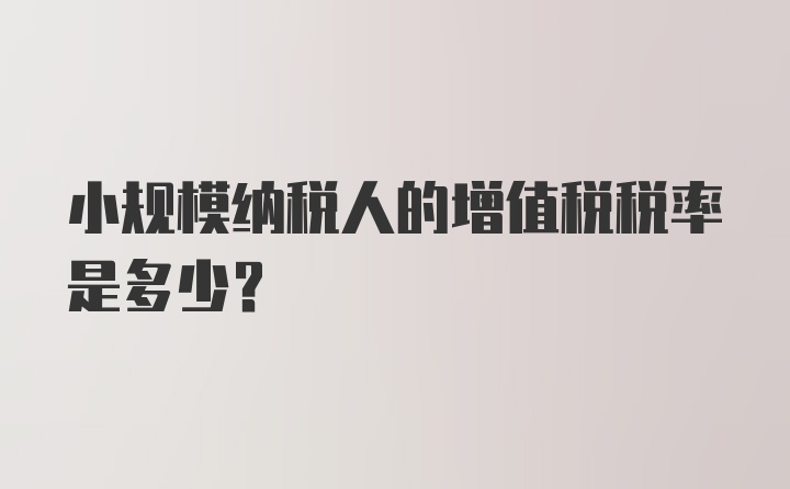 小规模纳税人的增值税税率是多少？