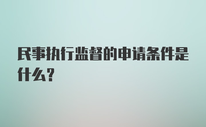 民事执行监督的申请条件是什么？