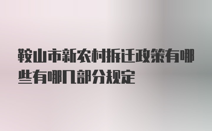 鞍山市新农村拆迁政策有哪些有哪几部分规定