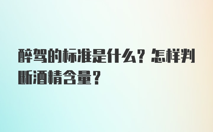 醉驾的标准是什么？怎样判断酒精含量？