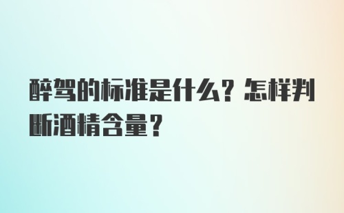 醉驾的标准是什么？怎样判断酒精含量？