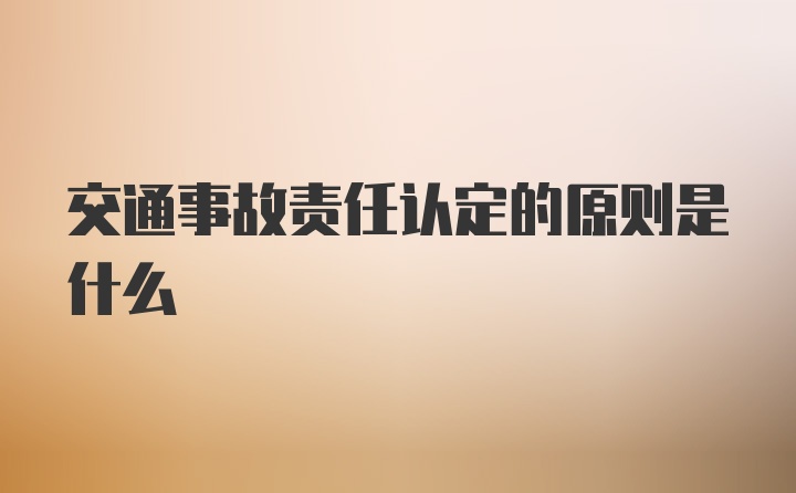 交通事故责任认定的原则是什么